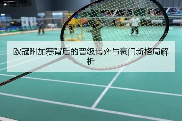 欧冠附加赛背后的晋级博弈与豪门新格局解析