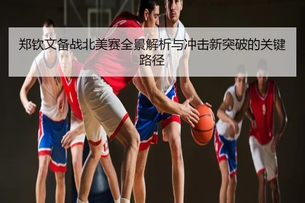 郑钦文备战北美赛全景解析与冲击新突破的关键路径