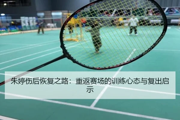 朱婷伤后恢复之路：重返赛场的训练心态与复出启示