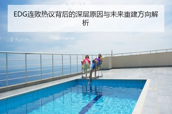 EDG连败热议背后的深层原因与未来重建方向解析