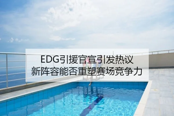 EDG引援官宣引发热议 新阵容能否重塑赛场竞争力