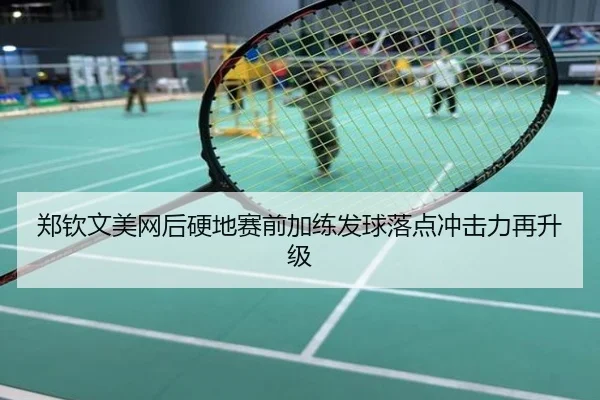 郑钦文美网后硬地赛前加练发球落点冲击力再升级