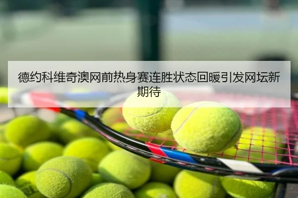 德约科维奇澳网前热身赛连胜状态回暖引发网坛新期待